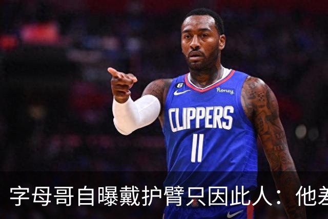 字母哥自曝戴护臂只因此人：他差点扯断我的手，如今却感谢他